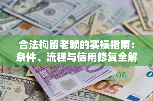 济南合法拘留老赖的实操指南:条件、流程与信用修复全解析 济南合法拘留老赖的实操指南:条件、流程与信用修复全解析