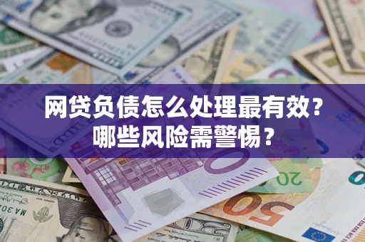 济南网贷负债怎么处理最有效？哪些风险需警惕？