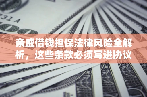 济南亲戚借钱担保法律风险全解析，这些条款必须写进协议