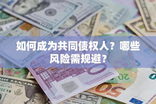 济南如何成为共同债权人？哪些风险需规避？