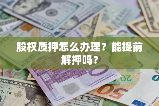 济南股权质押怎么办理？能提前解押吗？
