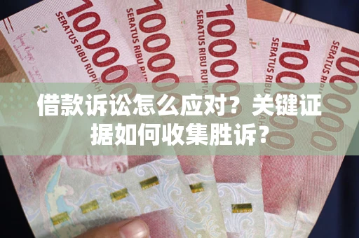 济南借款诉讼怎么应对？关键证据如何收集胜诉？