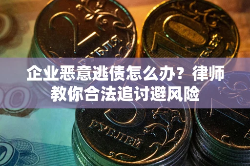 济南企业恶意逃债怎么办？律师教你合法追讨避风险