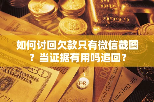 济南如何讨回欠款只有微信截图？当证据有用吗追回？