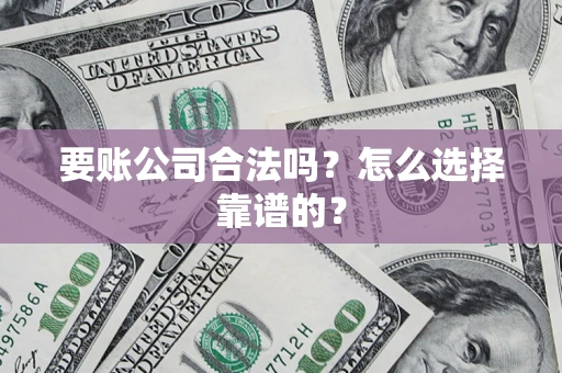济南要账公司合法吗？怎么选择靠谱的？