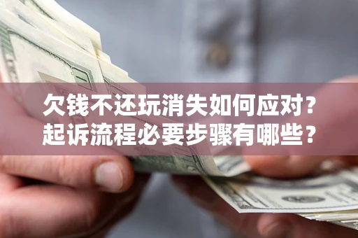 济南欠钱不还玩消失如何应对？起诉流程必要步骤有哪些？