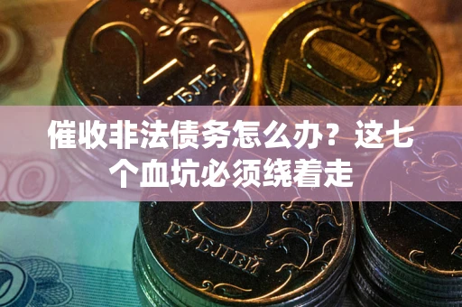 济南催收非法债务怎么办？这七个血坑必须绕着走