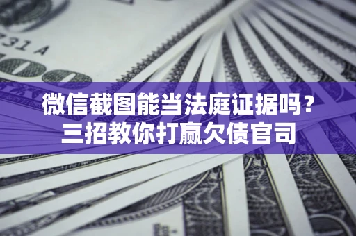 济南微信截图能当法庭证据吗？三招教你打赢欠债官司