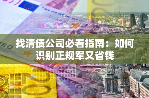 济南找清债公司必看指南：如何识别正规军又省钱