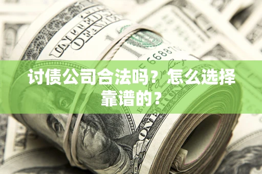 济南讨债公司合法吗？怎么选择靠谱的？