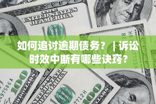 济南如何追讨逾期债务？ | 诉讼时效中断有哪些诀窍？