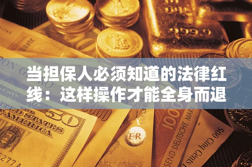 济南当担保人必须知道的法律红线：这样操作才能全身而退