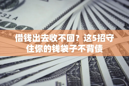 济南借钱出去收不回？这5招守住你的钱袋子不背债