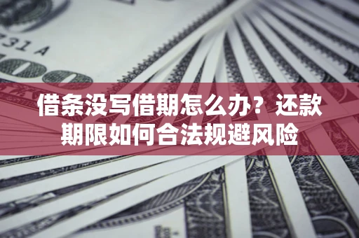 济南借条没写借期怎么办？还款期限如何合法规避风险