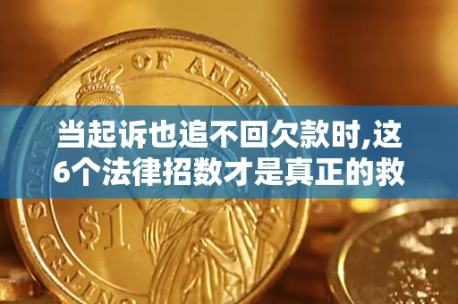 济南当起诉也追不回欠款时,这6个法律招数才是真正的救命稻草