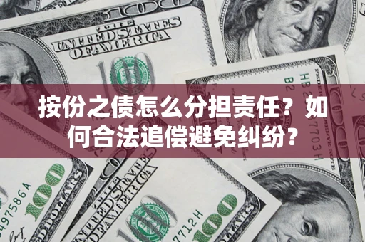 济南按份之债怎么分担责任？如何合法追偿避免纠纷？