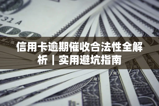 济南信用卡逾期催收合法性全解析｜实用避坑指南