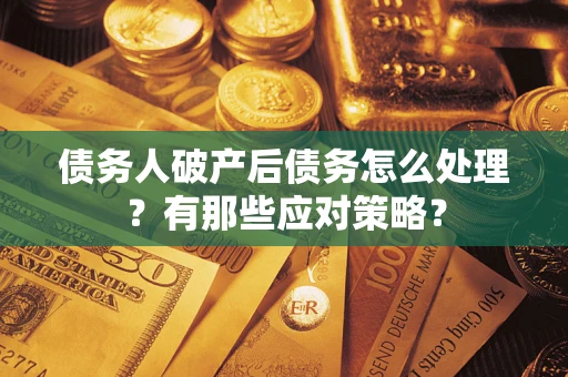 济南债务人破产后债务怎么处理？有那些应对策略？