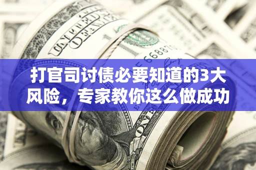济南打官司讨债必要知道的3大风险，专家教你这么做成功率飙升
