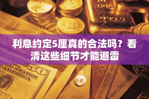 济南利息约定5厘真的合法吗？看清这些细节才能避雷