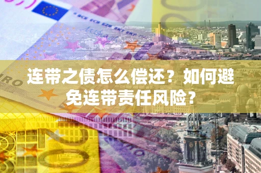 济南连带之债怎么偿还？如何避免连带责任风险？