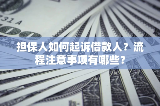 济南担保人如何起诉借款人？流程注意事项有哪些？