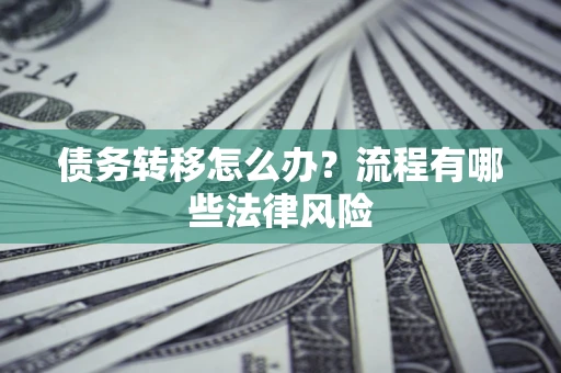 济南债务转移怎么办？流程有哪些法律风险