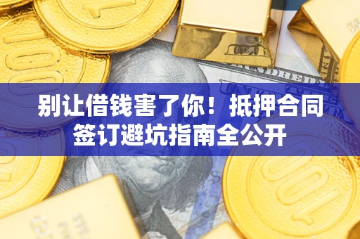 济南别让借钱害了你！抵押合同签订避坑指南全公开