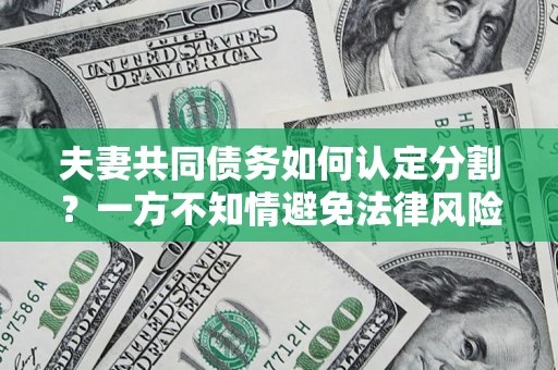 济南夫妻共同债务如何认定分割？一方不知情避免法律风险必看！