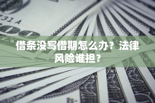 济南借条没写借期怎么办？法律风险谁担？