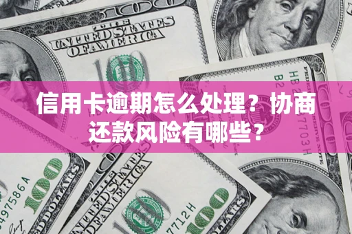 济南信用卡逾期怎么处理？协商还款风险有哪些？